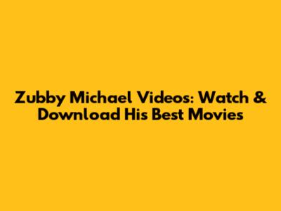 Zubby Michael Videos: Watch & Download His Best Movies