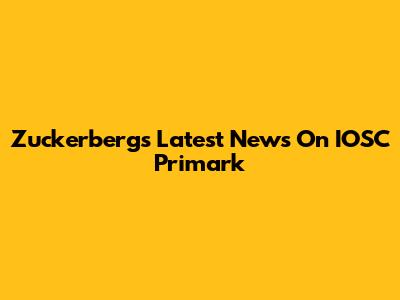 Zuckerberg's Latest News On IOSC Primark