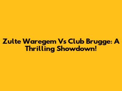Zulte Waregem Vs Club Brugge: A Thrilling Showdown!
