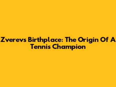 Zverev's Birthplace: The Origin Of A Tennis Champion