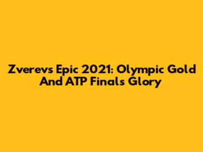 Zverev's Epic 2021: Olympic Gold And ATP Finals Glory
