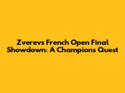 Zverev's French Open Final Showdown: A Champion's Quest