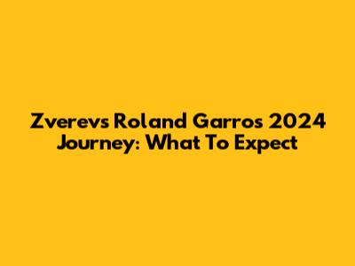 Zverev's Roland Garros 2024 Journey: What To Expect