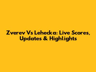Zverev Vs Lehecka: Live Scores, Updates & Highlights