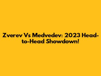 Zverev Vs Medvedev: 2023 Head-to-Head Showdown!